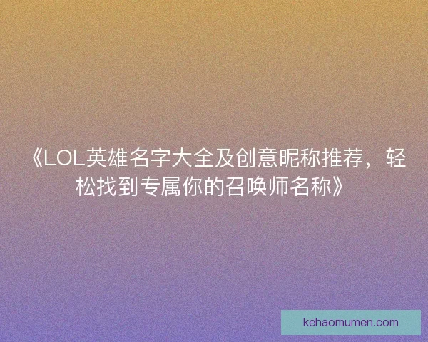 《LOL英雄名字大全及创意昵称推荐，轻松找到专属你的召唤师名称》